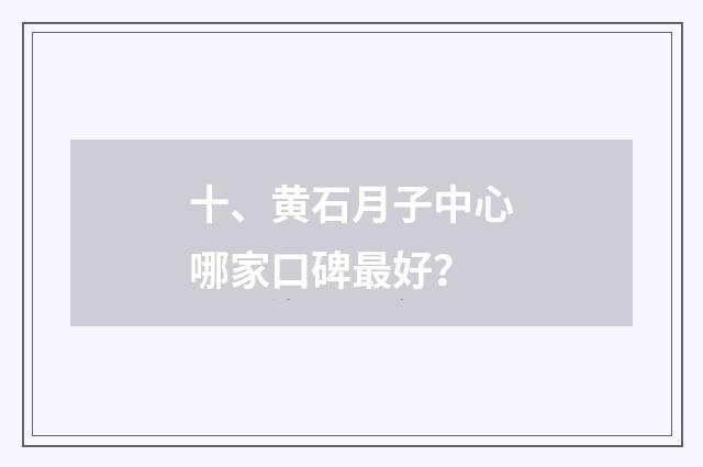 十、黄石月子中心哪家口碑最好？