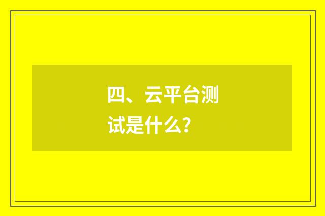 四、云平台测试是什么？