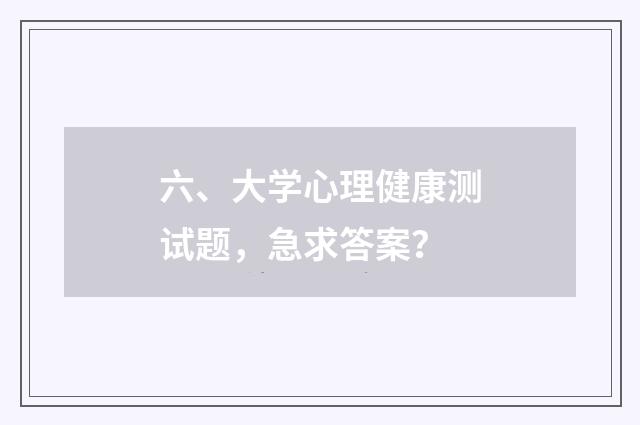 六、大学心理健康测试题，急求答案？