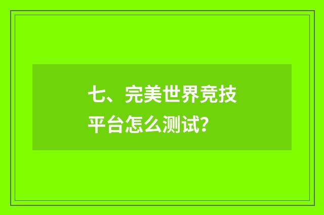 七、完美世界竞技平台怎么测试？