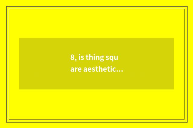 8, is thing square aesthetic stylistic difference?