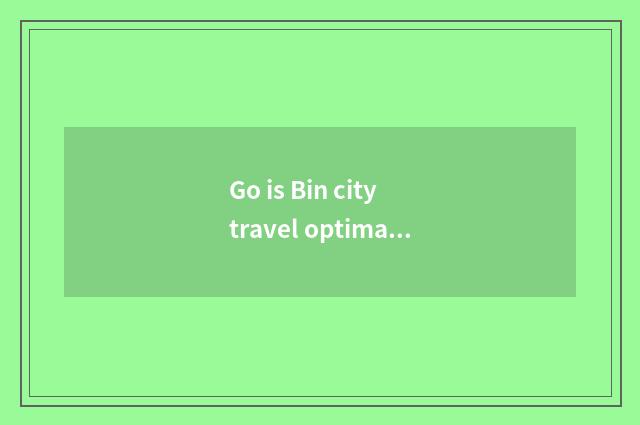 Go is Bin city travel optimal is time?