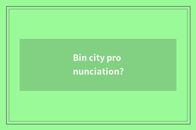 Bin city pronunciation?