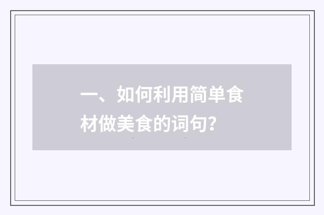 一、如何利用简单食材做美食的词句？