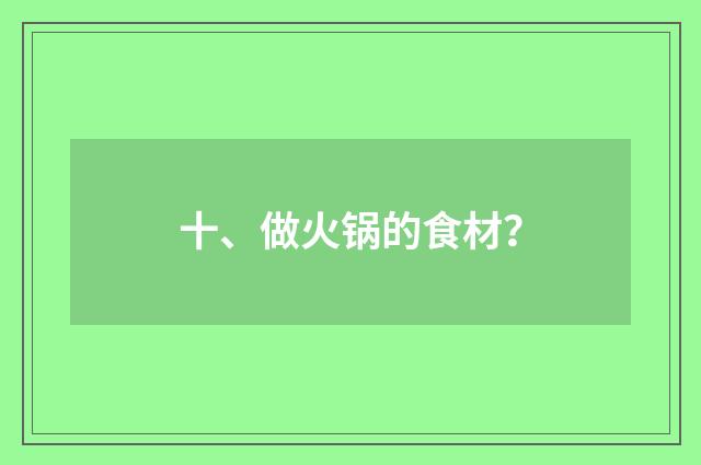 十、做火锅的食材？