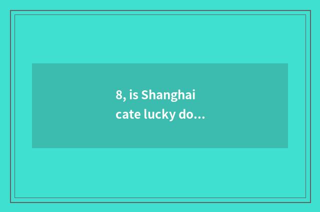 8, is Shanghai cate lucky do 3 treasure feed capable person?
