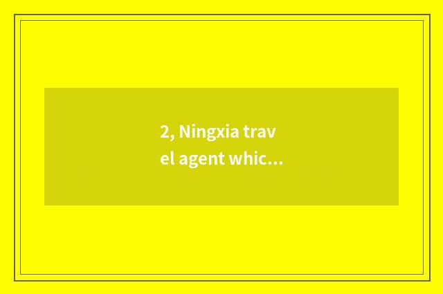 2, Ningxia travel agent which are good?