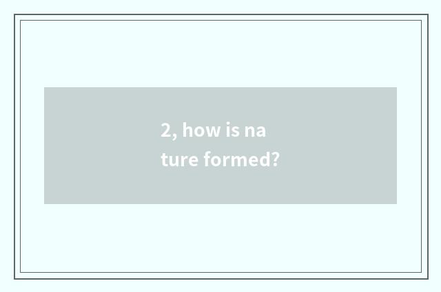 2, how is nature formed?