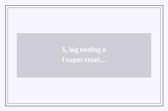 5, big ending of super cruel happy cat?