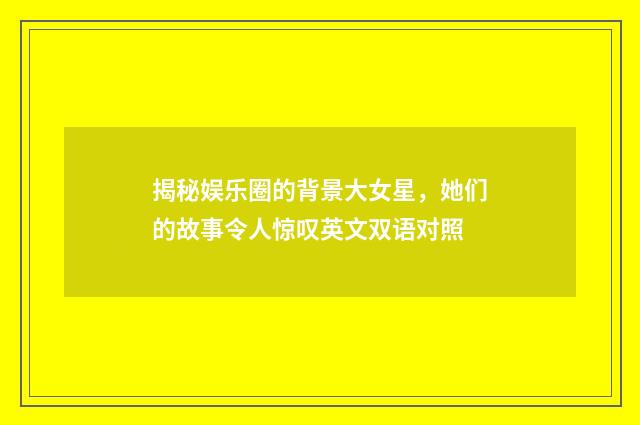 揭秘娱乐圈的背景大女星，她们的故事令人惊叹英文双语对照