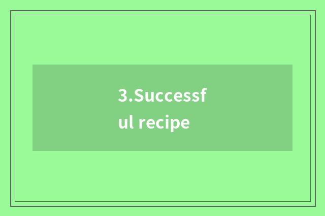 3.Successful recipe
