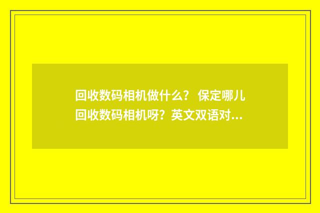 回收数码相机做什么？ 保定哪儿回收数码相机呀？英文双语对照