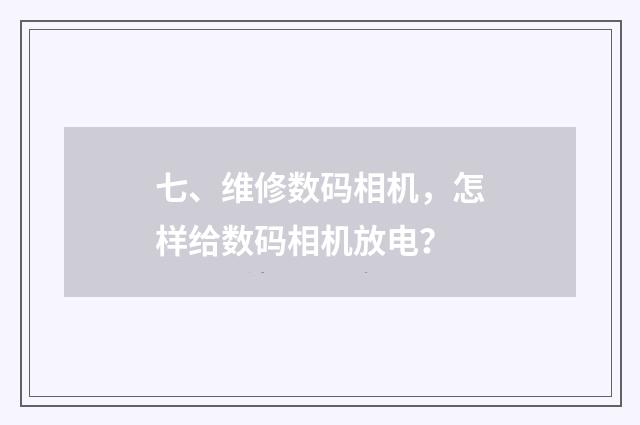 七、维修数码相机,怎样给数码相机放电?