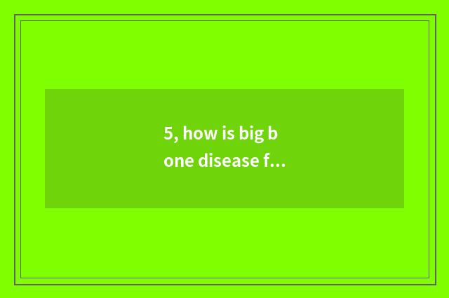 5, how is big bone disease formed?