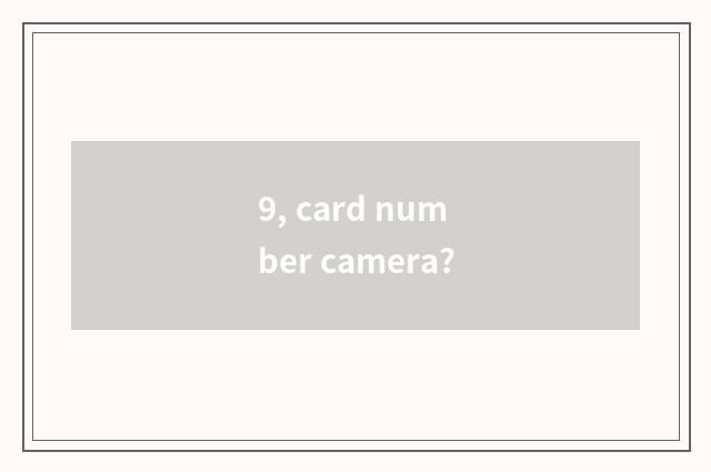 9, card number camera?