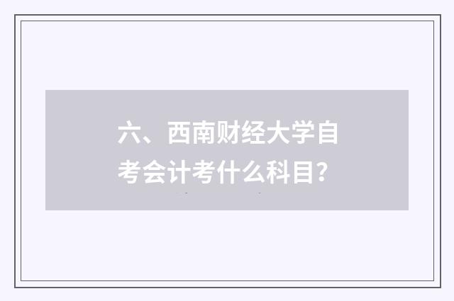 六、西南财经大学自考会计考什么科目？