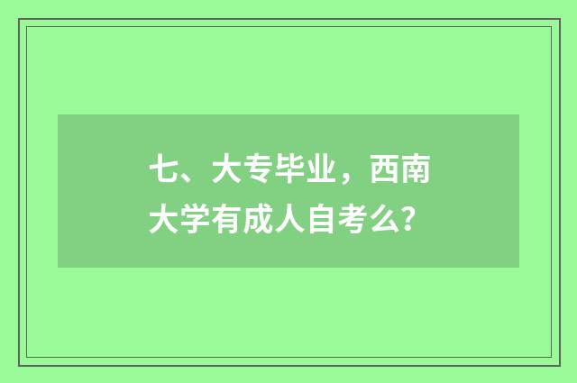 七、大专毕业，西南大学有成人自考么？