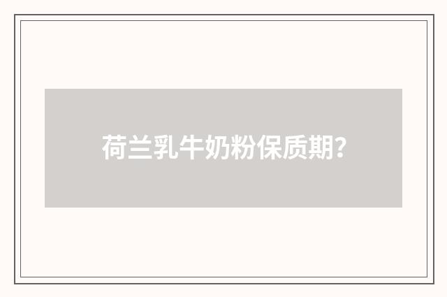 荷兰乳牛奶粉保质期？