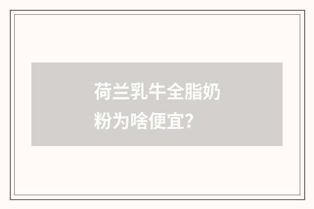 荷兰乳牛全脂奶粉为啥便宜？