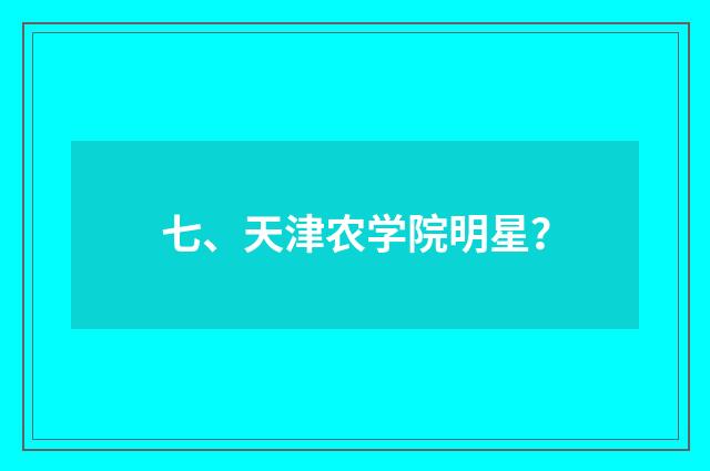 七、天津农学院明星？