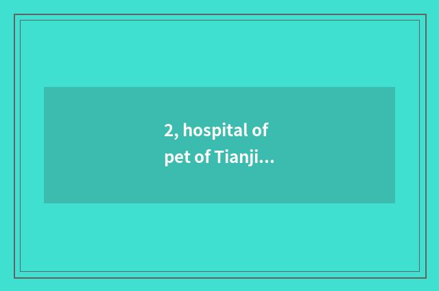 2, hospital of pet of Tianjin agronomy courtyard, make vaccine to the dog how ma
