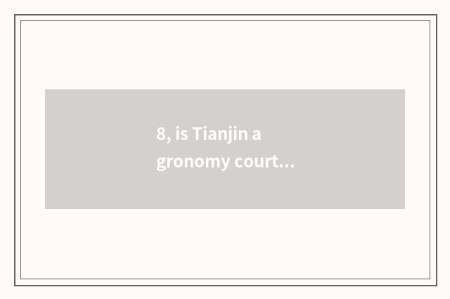 8, is Tianjin agronomy courtyard how old?
