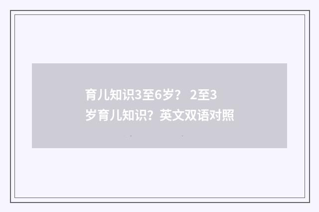 育儿知识3至6岁？ 2至3岁育儿知识？英文双语对照