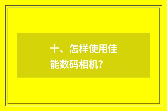 十、怎样使用佳能数码相机？
