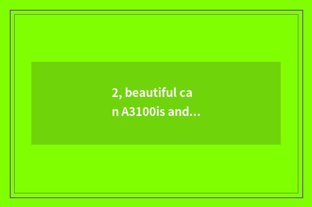 2, beautiful can A3100is and beautiful can A3100 which good?