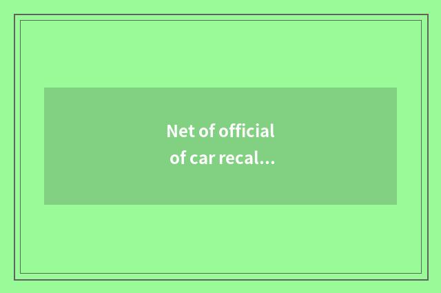 Net of official of car recall network?
