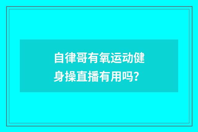 自律哥有氧运动健身操直播有用吗？