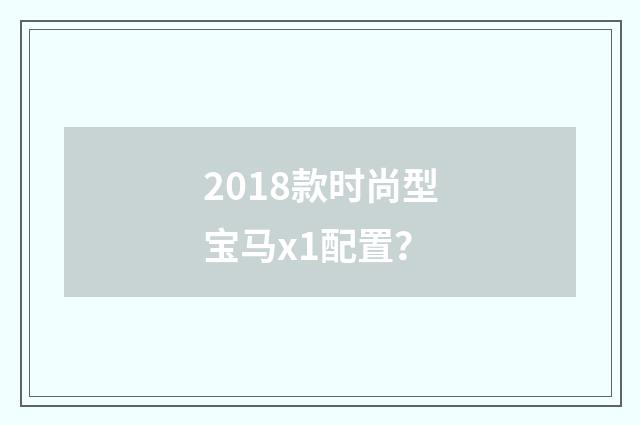 2018款时尚型宝马x1配置？