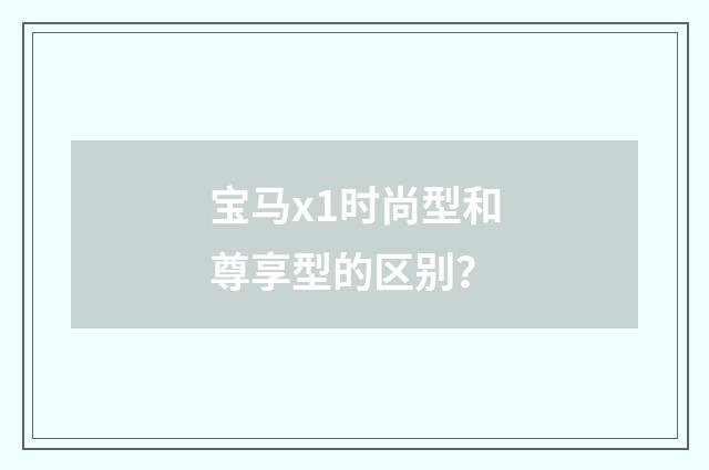 宝马x1时尚型和尊享型的区别？