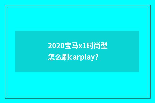 2020宝马x1时尚型怎么刷carplay?