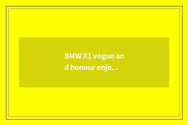 BMW X1 vogue and honour enjoy model distinction?