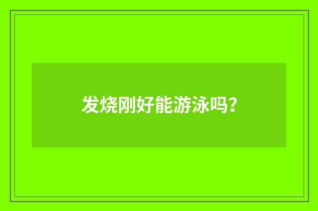发烧刚好能游泳吗？