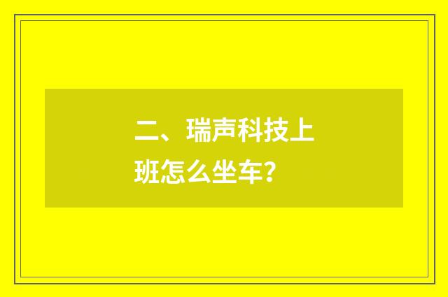 二、瑞声科技上班怎么坐车？