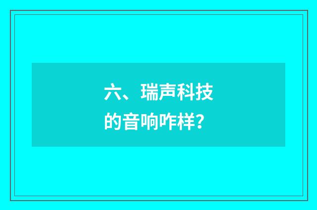六、瑞声科技的音响咋样？