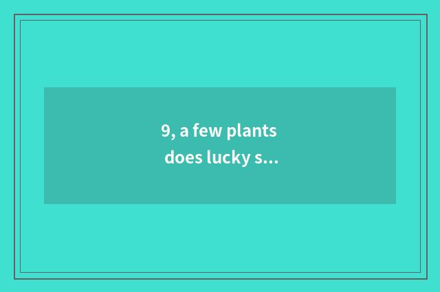 9, a few plants does lucky sound science and technology have?