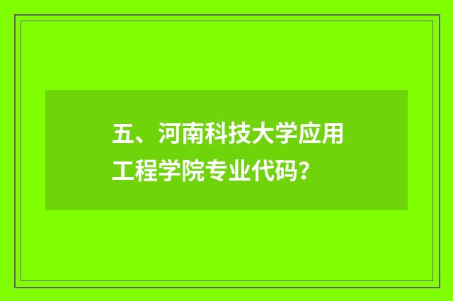 五、河南科技大学应用工程学院专业代码？