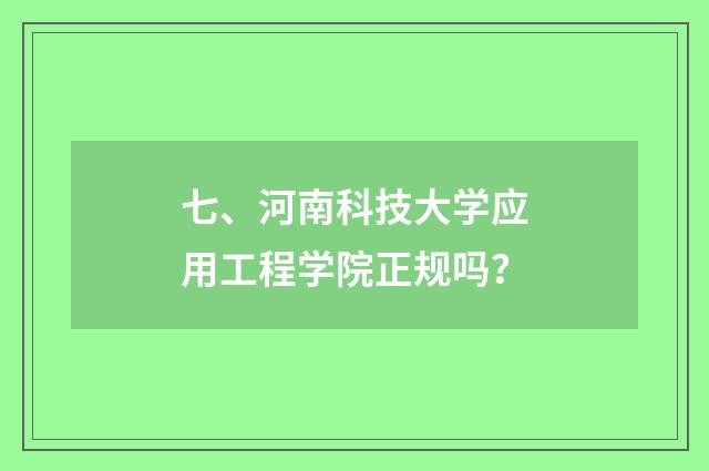 七、河南科技大学应用工程学院正规吗？