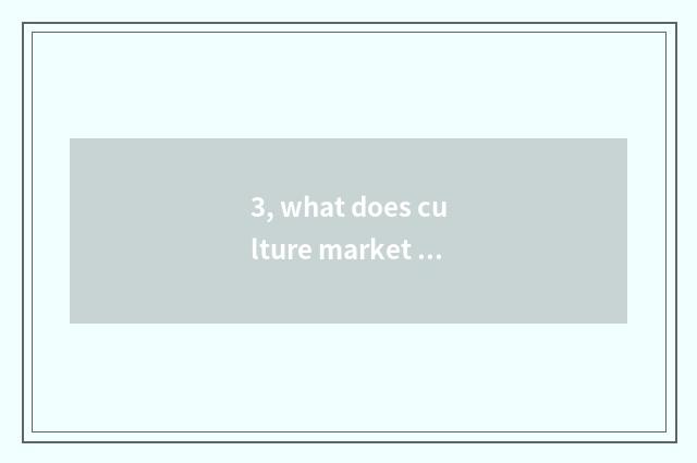 3, what does culture market have?