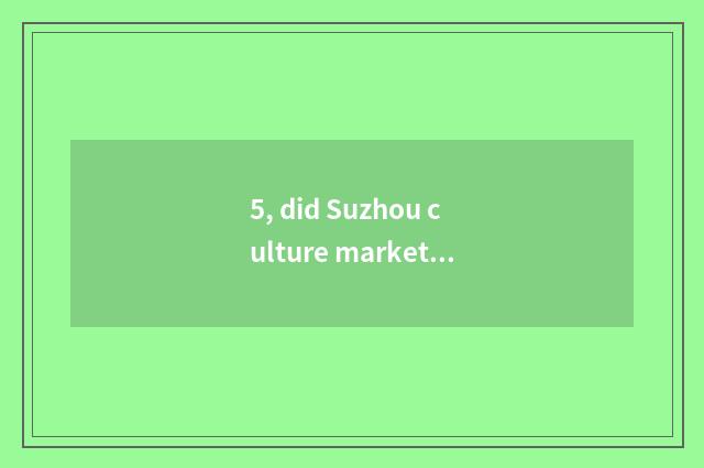 5, did Suzhou culture market close?