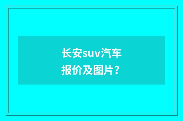 长安suv汽车报价及图片?