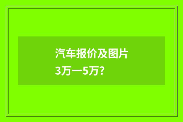 汽车报价及图片3万一5万？
