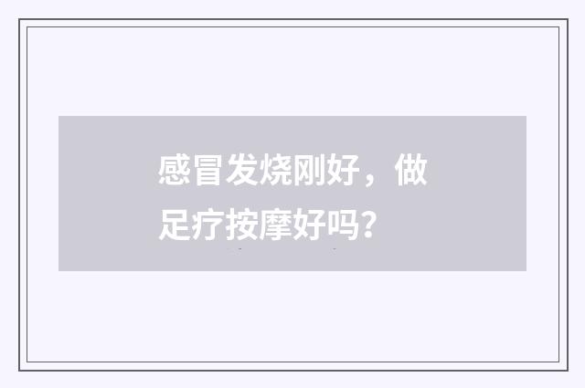 感冒发烧刚好，做足疗按摩好吗？