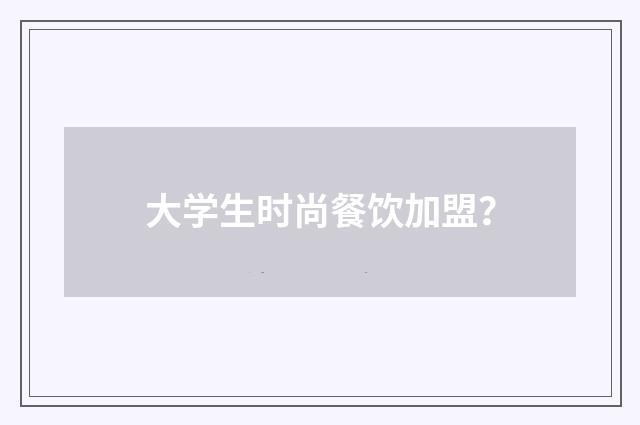 大学生时尚餐饮加盟？