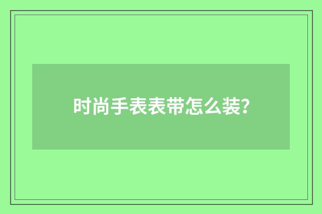 时尚手表表带怎么装?