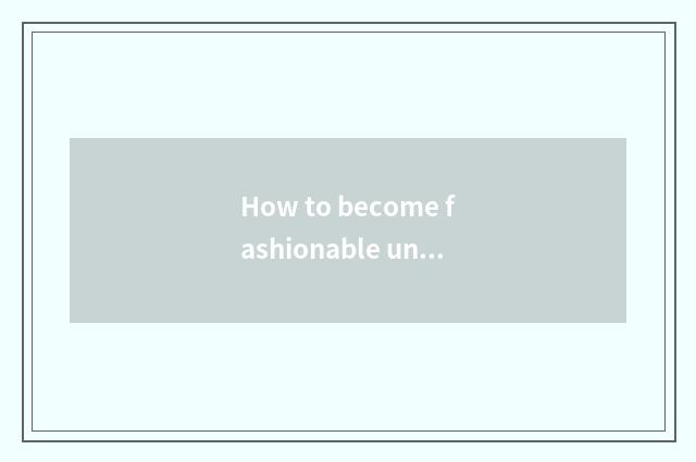 How to become fashionable undergraduate?