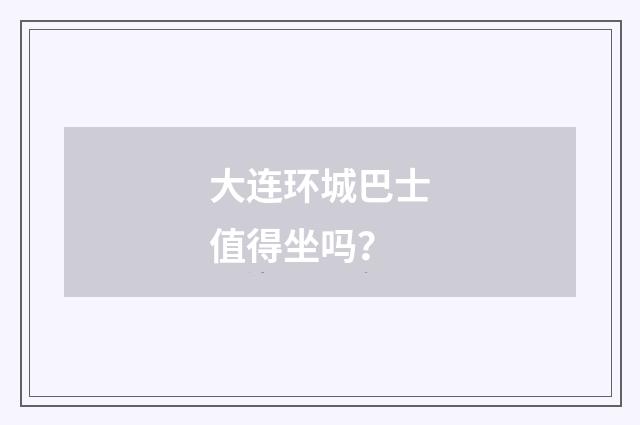 大连环城巴士值得坐吗？